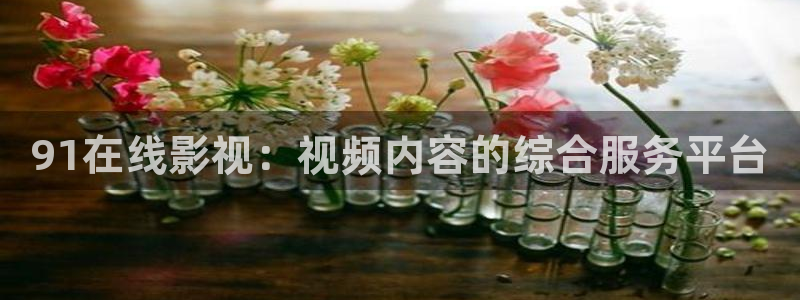 丝瓜经：91在线影视：视频内容的综合服务平台