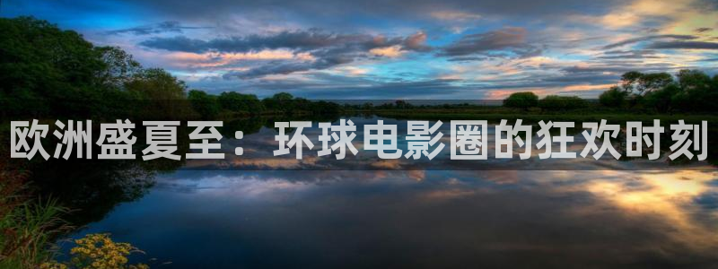 丝瓜影视18：欧洲盛夏至：环球电影圈的狂欢时刻